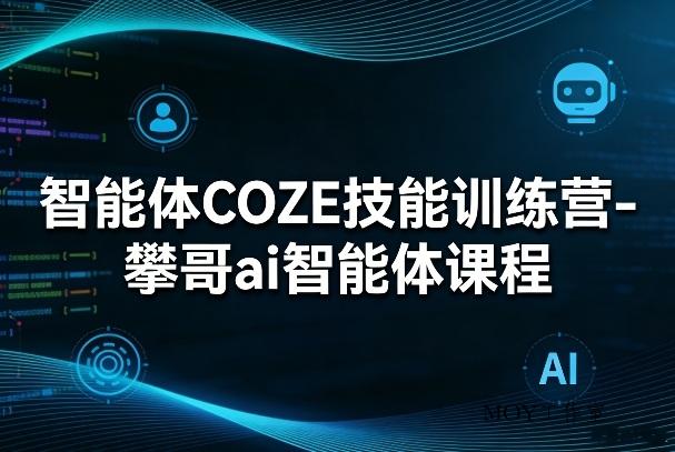 智能体COZE技能训练营-攀哥ai智能体课程-墨昀爱搬砖