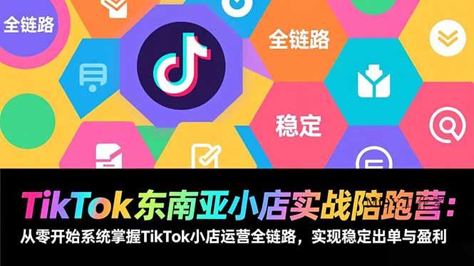 TikTok东南亚小店实战陪跑营：从零开始系统掌握TikTok小店运营全链路，实现稳定出单与盈利-墨昀爱搬砖