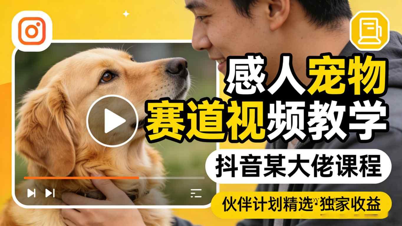 感人宠物赛道视频教学，抖音某大佬课程，可做伙伴计划精选独家收益-墨昀爱搬砖