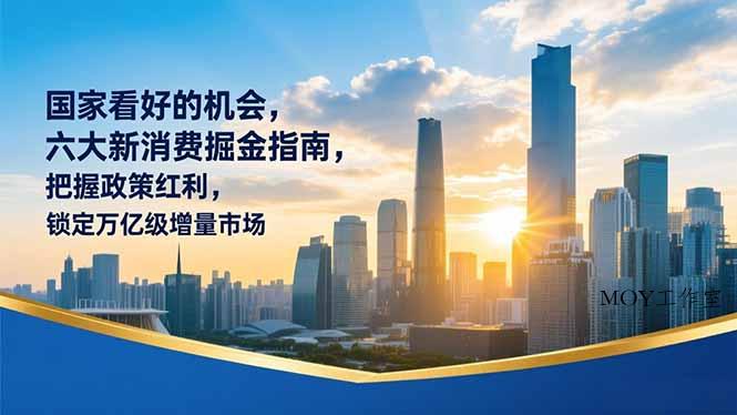 某付费文章：国家看好的机会，六大新消费掘金指南，把握政策红利，锁定万亿级增量市场-墨昀爱搬砖