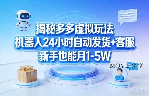 揭秘多多虚拟玩法，机器人24小时自动发货+客服，新手也能月1-5W！-墨昀爱搬砖