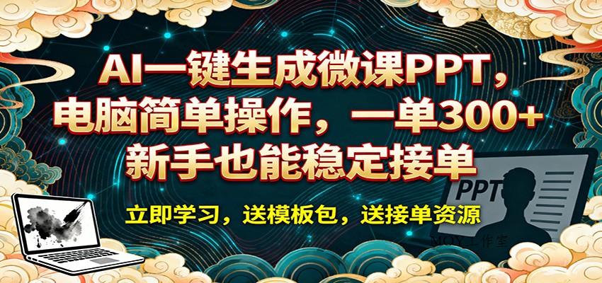 AI 一键生成微课PPT，电脑简单操作，一单 300+，新手也能稳定接单-墨昀爱搬砖