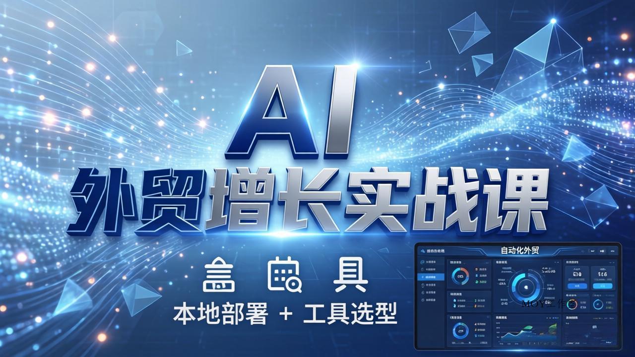 AI 外贸增长实战课：本地部署 + 工具选型，一站式搭建可落地自动化外贸系统-墨昀爱搬砖