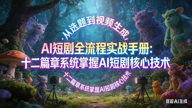 AI 短剧全流程实战手册：从选题到视频生成，十二篇章系统掌握 AI 短剧核心技术-墨昀爱搬砖