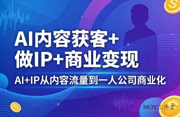 AI内容获客+做IP+商业变现，AI+IP从内容流量到一人公司商业化-墨昀爱搬砖