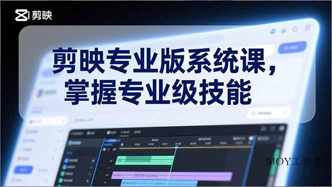 剪映专业版系统课，基础操作、高级技巧、电影调色、特效制作、AI应用/等等，掌握专业级技能-墨昀爱搬砖
