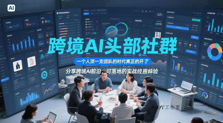 跨境AI头部社群，一个人顶一支团队的时代真正的开始了，分享跨境AI前沿，可落地的实战经验(更新3月23日)-墨昀爱搬砖