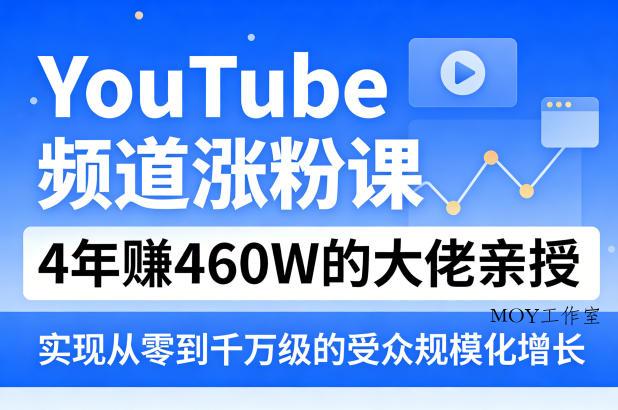 YouTube频道涨粉课，4年賺460W的大佬亲授，实现从零到千万级的受众规模化增长-墨昀爱搬砖