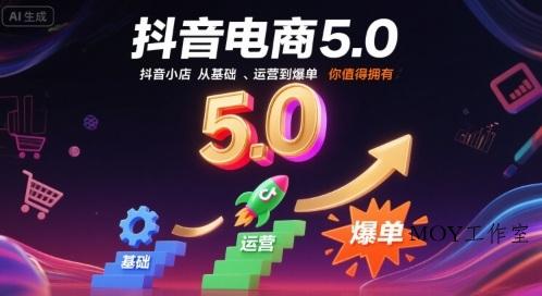 抖音电商5.0，抖音小店从基础、运营到爆单，你值得拥有(更新26年)-墨昀爱搬砖
