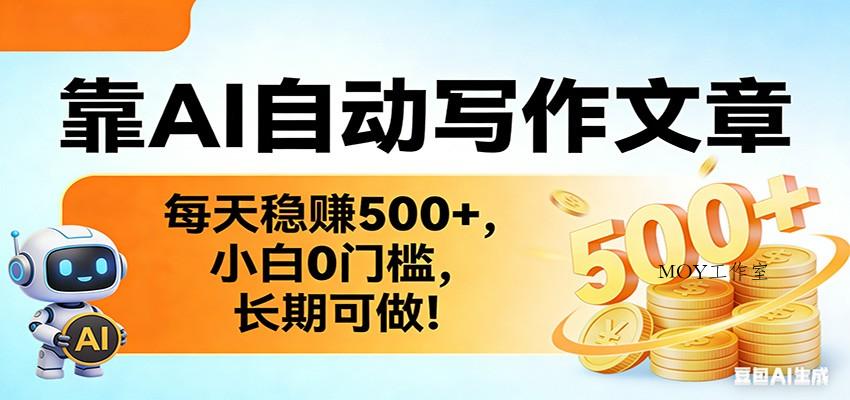 靠AI自动写作文章，每天稳赚500+，小白0门槛，长期可做！-墨昀爱搬砖