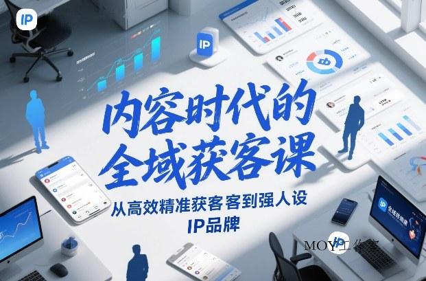 内容时代的全域获客课，从高效精准获客到强人设IP品牌-墨昀爱搬砖