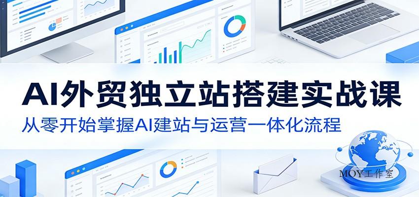 AI外贸独立站搭建实战课：从零开始掌握AI建站与运营一体化流程-墨昀爱搬砖
